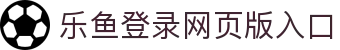 乐鱼网页版登录入口-乐鱼(中国)