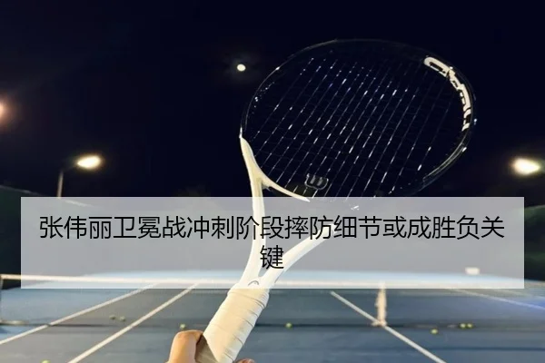 张伟丽卫冕战冲刺阶段摔防细节或成胜负关键