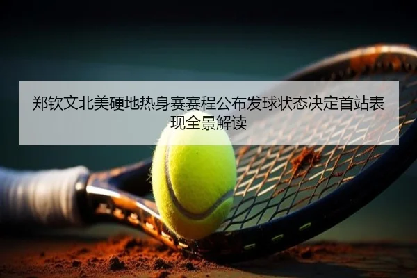 郑钦文北美硬地热身赛赛程公布发球状态决定首站表现全景解读