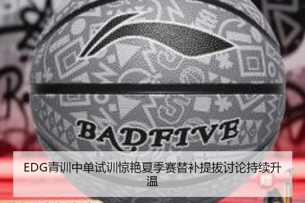 EDG青训中单试训惊艳夏季赛替补提拔讨论持续升温